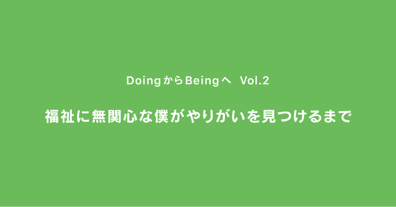 福祉に無関心なぼくがやりがいを見つけるまで ｜ DoingからBeingへ ｜ Vol.2