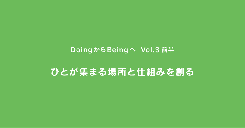 ひとが集まる場所と仕組みを創る ｜ DoingからBeingへ ｜ Vol.3 前半