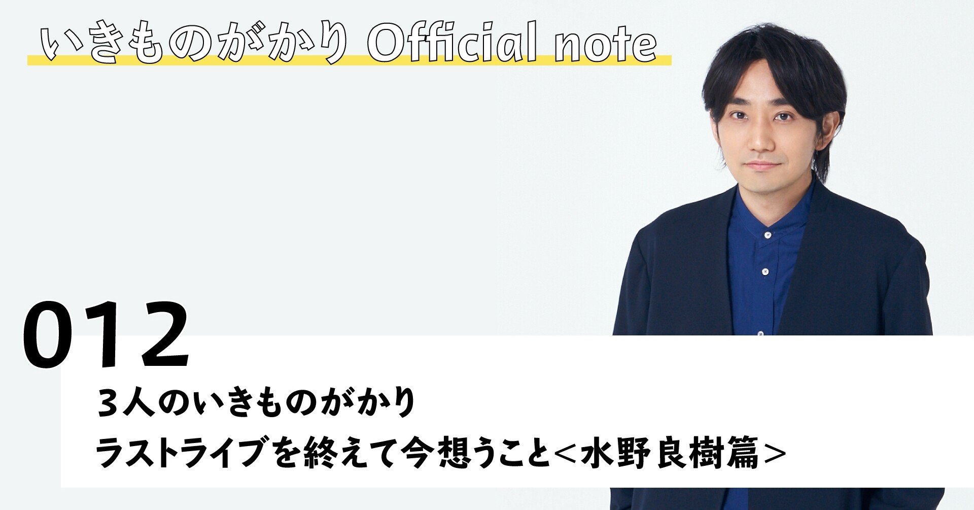 3人のいきものがかりラストライブを終えて今想うこと＜水野良樹篇