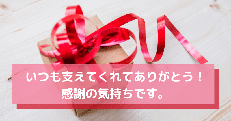 いつも支えてくれてありがとう！ 感謝の気持ちです。