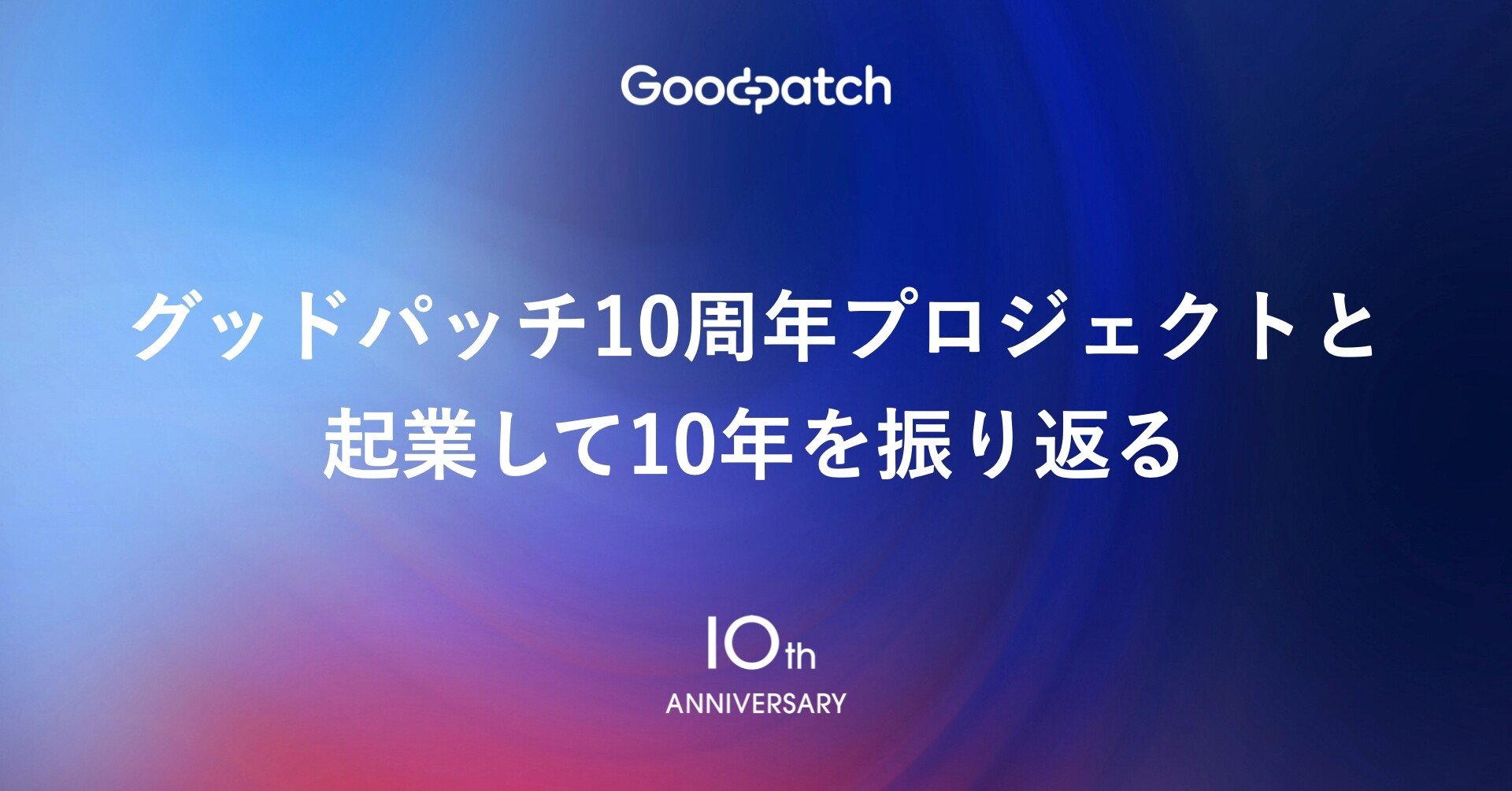 グッドパッチ10周年プロジェクトと起業して10年を振り返る