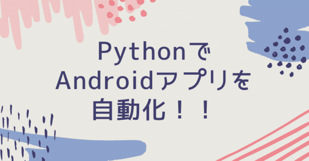 Androidアプリを自動化してみた Python こうせ Note