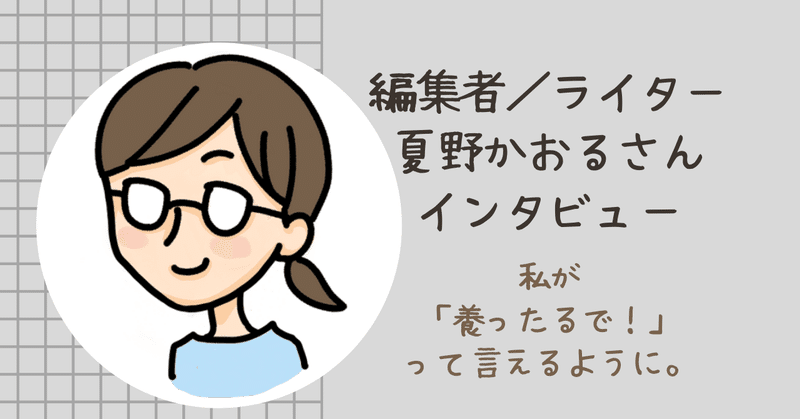 私がむっちゃ稼いで、「養ったるで！」って言えるように。編集者兼ライター・夏野かおるさん