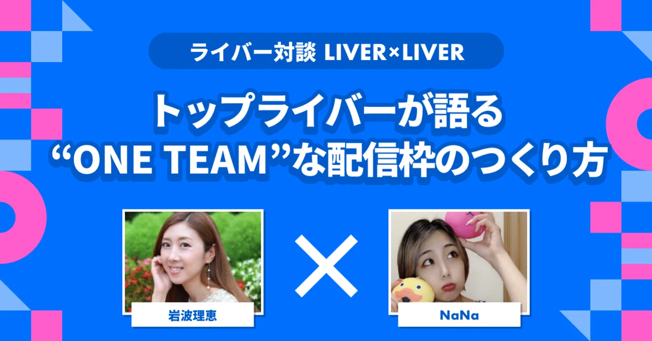 S帯ライバーが語る、 “ONE TEAM”な配信枠のつくり⽅｜岩波理恵×NaNa