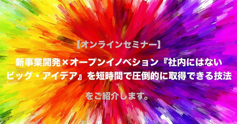 【オンラインセミナー】「新事業開発×オープンイノベション
『社内にはないビッグ・アイデア』を短時間で圧倒的に取得できる技法」をご紹介します。