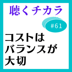 #61 コストはバランスが大切