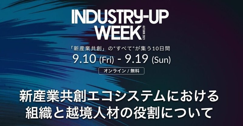 Industry-Up Week Autumn 2021 新産業共創エコシステムにおける組織と越境人材の役割について