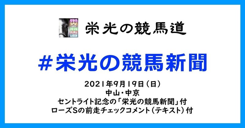 栄光の競馬新聞:2021年9月19日(日)中山・中京競馬場と、セントライト記念の「栄光の競馬新聞」と、ローズSの前走チェックコメント紹介