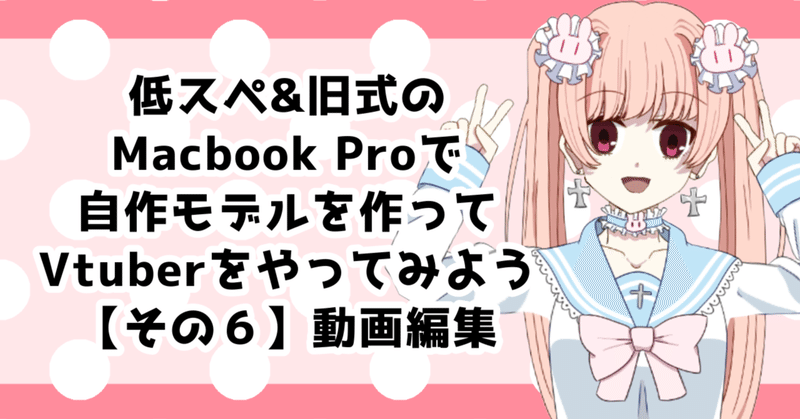 低スペ＆旧式Macbook Proで自作モデルを作ってVtuberやってみようという備忘録 その６【動画編集編】