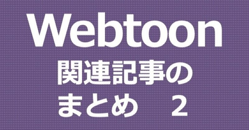 Webtoon（縦スクロール漫画）動向・予測に役立つ記事のまとめ 【随時追加】　＜２＞