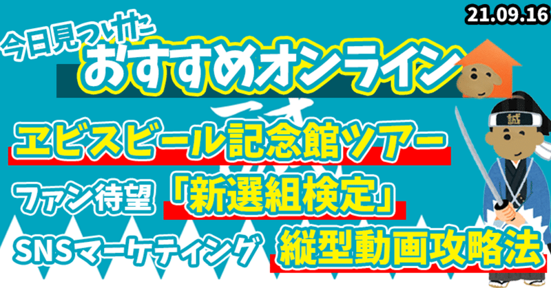 オンライン ヱビスビール記念館ツアー!?「新選組検定」オンライン開催!?SNSマーケティングにおける 縦型動画攻略法ウェビナー!?ふーちゃんが気になるオンラインセミナー・イベント3選!