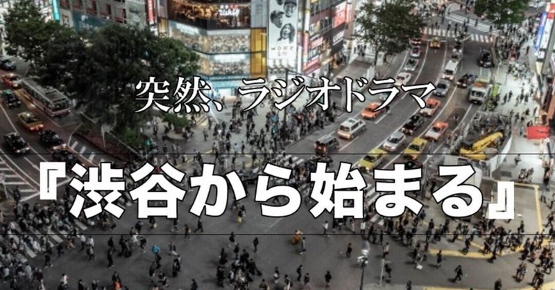 ラジオドラマ ＃３ 『渋谷から始まる』