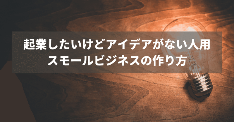 起業したいけどアイデアがない人のためのスモールビジネスの作り方