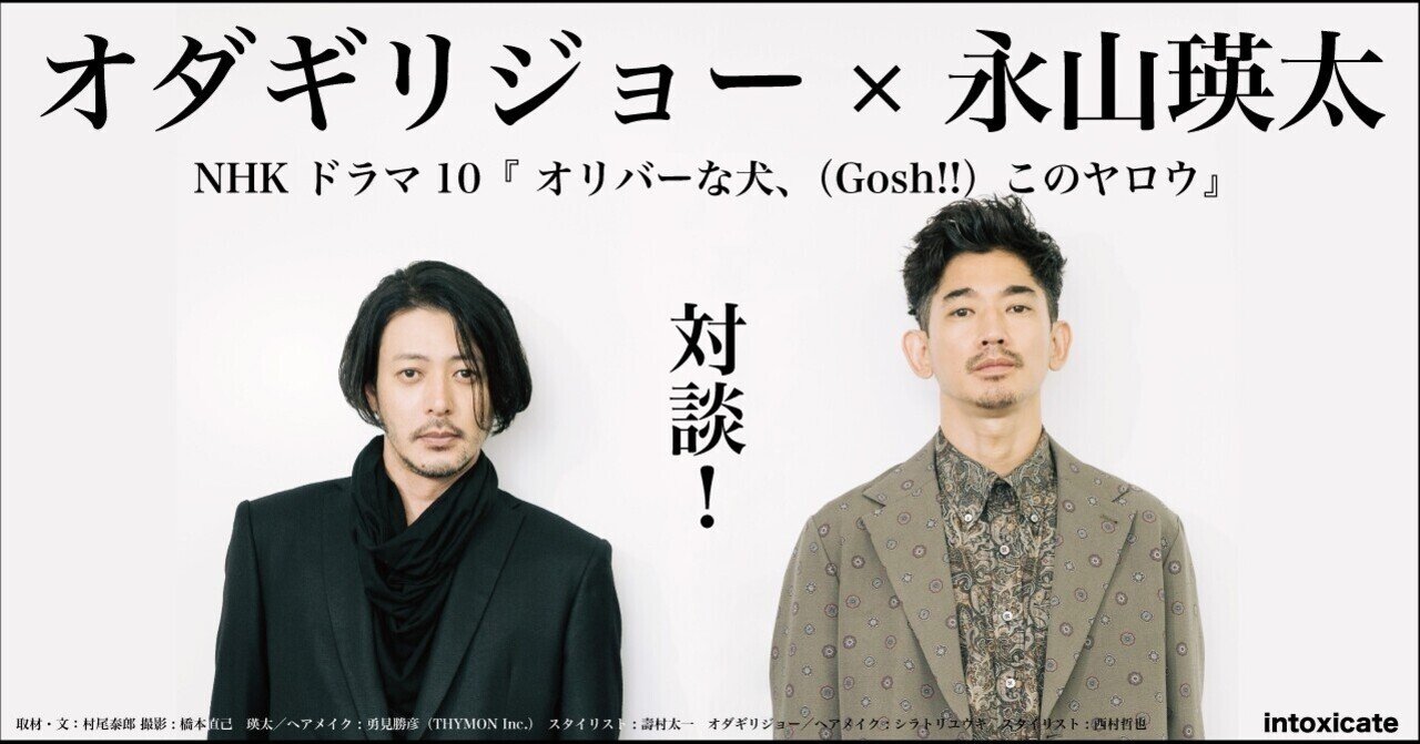 対談 オダギリジョー 永山瑛太 Nhk ドラマ10 オリバーな犬 Gosh このヤロウ 初のドラマ脚本 監督に挑戦したオダギリジョーと初のタッグを組む永山瑛太の初対談 Note Of Intoxicate イントキシケイト By Tower Records Note
