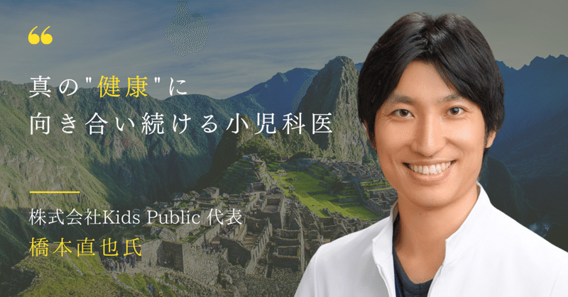 【インタビュー】 真の"健康"に向き合い続ける小児科医  株式会社Kids Public代表・橋本直也氏の素顔に迫る