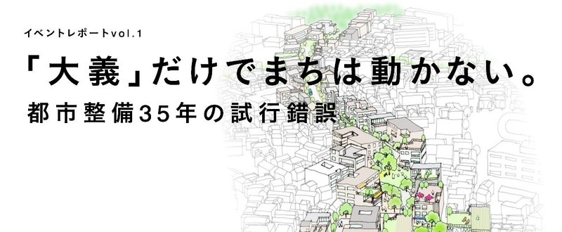 「大義」だけでまちは動かない。都市整備35年の試行錯誤｜【イベントレポート】