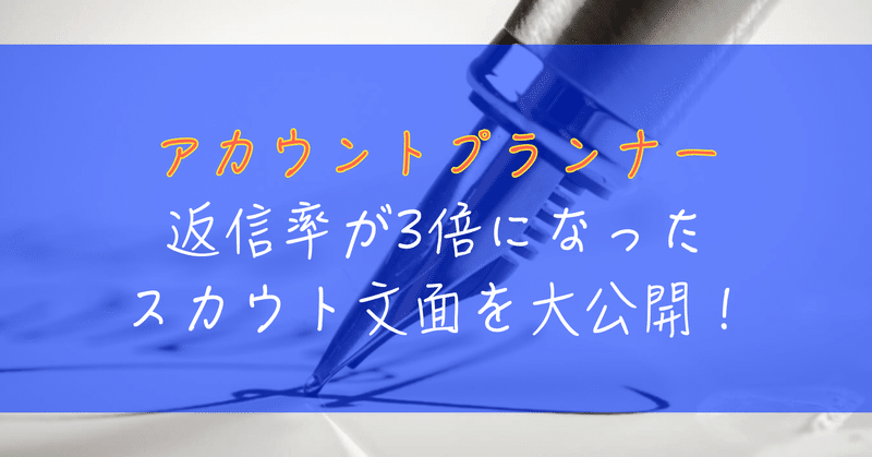 【数値＆スカウト文面を大公開】アカウントプランナー×ダイレクトリクルーティングでスカウトを送った理由を丁寧に書いたら返信率が3倍になった。