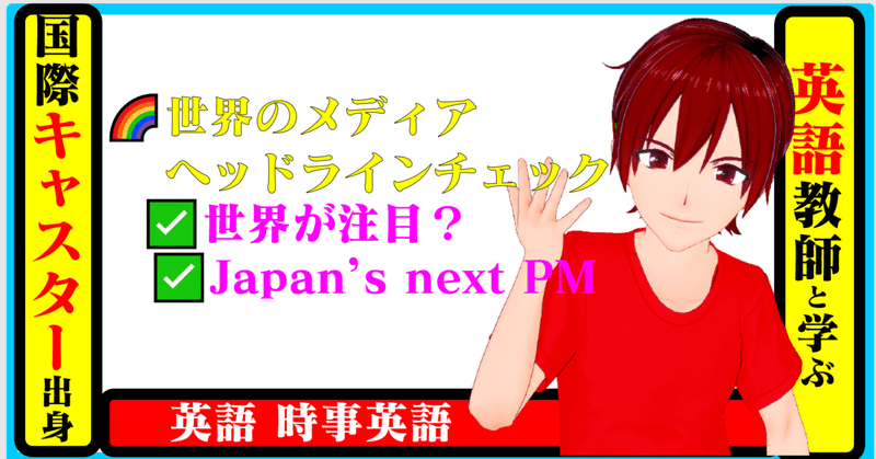 🌈国際キャスター出身教師と学ぶ英語 ✅世界が注目? Japan’s next PM ✅世界のメディア ヘッドラインチェック!