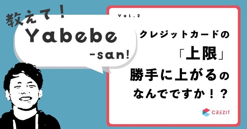 【教えて！Yabebe-san！vol.2】クレジットカードの「上限」、勝手に上がるのなんでですか！？