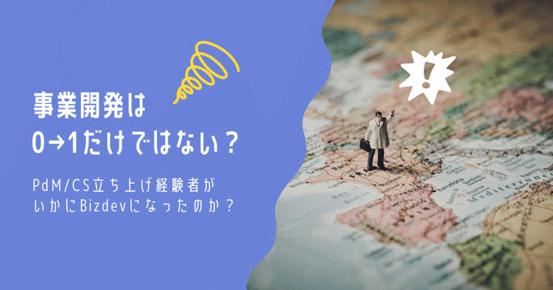 事業開発(Bizdev)は0→1だけでない?PdM/CS立ち上げ経験者がいかにBizdevになったのか?