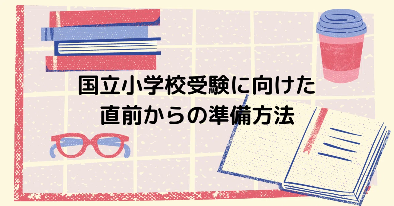 国立小学校受験に向けた直前からの準備方法｜共働き塾なし家庭学習で 
