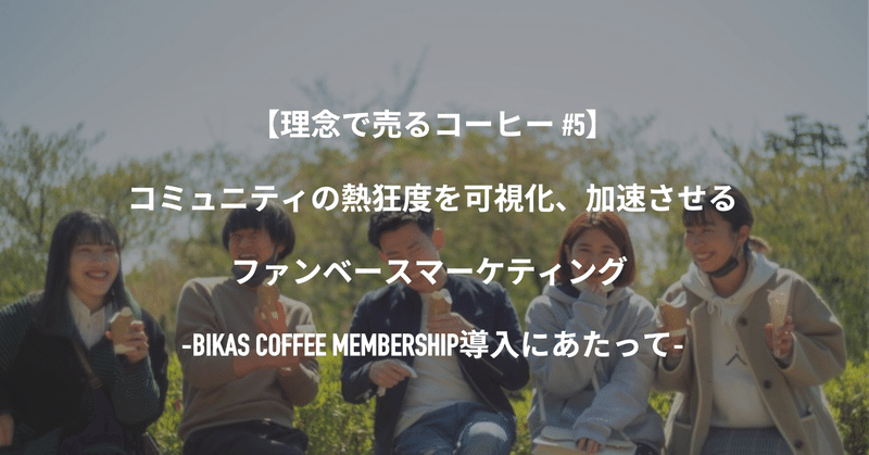 【理念で売るコーヒー #5】コミュニティの熱狂度を可視化、加速させるファンベースマーケティング -BIKAS COFFEE MEMBERSHIP導入にあたって-