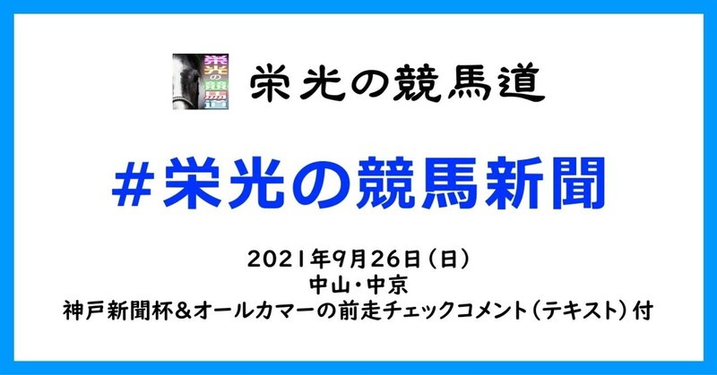 栄光の競馬新聞:2021年9月26日(日)中山・中京競馬場と、神戸新聞杯&オールカマーの前走チェックコメント紹介