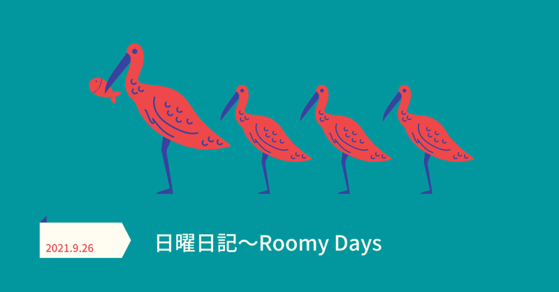 日曜日記(2021.9.26)～戦う、書く、作る、始めるRoomy Days