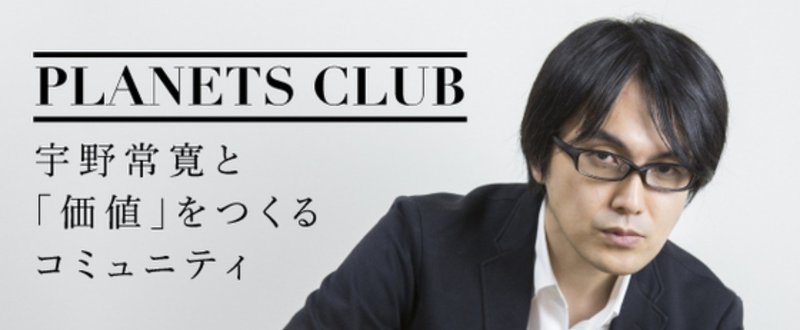 本日20:00〜第7期募集開始！「PLANETS CLUB」宇野常寛と「価値」をつくるコミュニティ