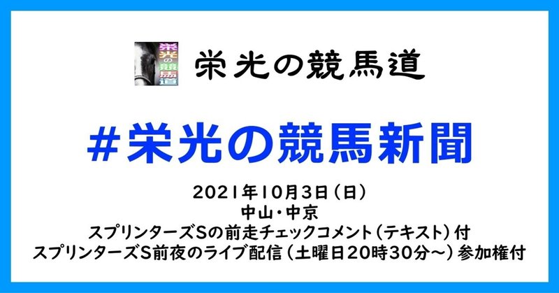 栄光の競馬新聞:2021年10月3日(日)中山・中京競馬場と、スプリンターズSの前走チェックコメント紹介と、スプリンターズS前夜のライブ配信(土曜日20時30分~)参加権
