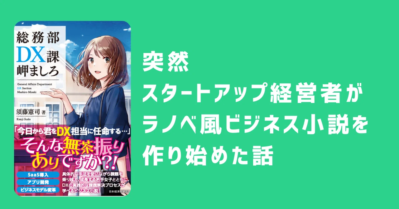 なぜスタートアップ経営者がラノベ風ビジネス小説を書いたのか