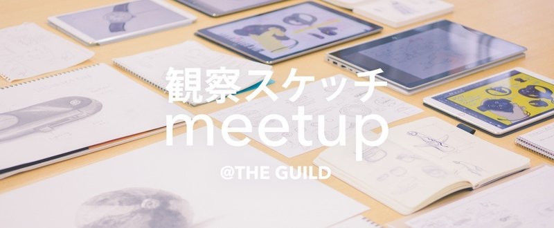 観察スケッチミートアップ @ THE GUILDに行ってきた！