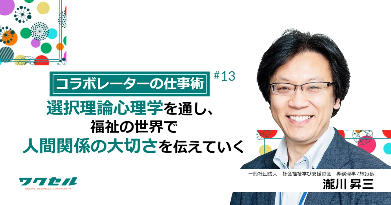 コラボレーターの仕事術 選択理論心理学を通し 福祉の世界で人間関係の大切さを伝えていく 一般社団法人 社会福祉学び支援協会 専務理事 施設長 瀧川 昇三 ワクセル 公式 Note