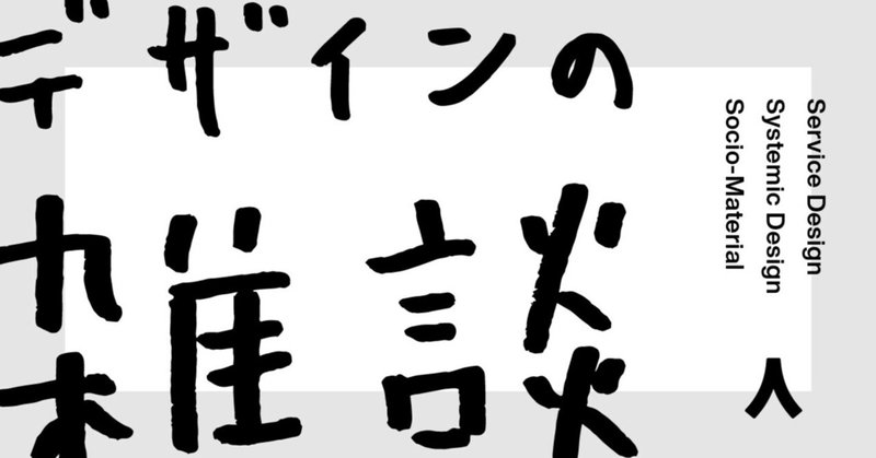 デザインの雑談：サービスデザイン・システミックデザイン・ソシオマテリアル