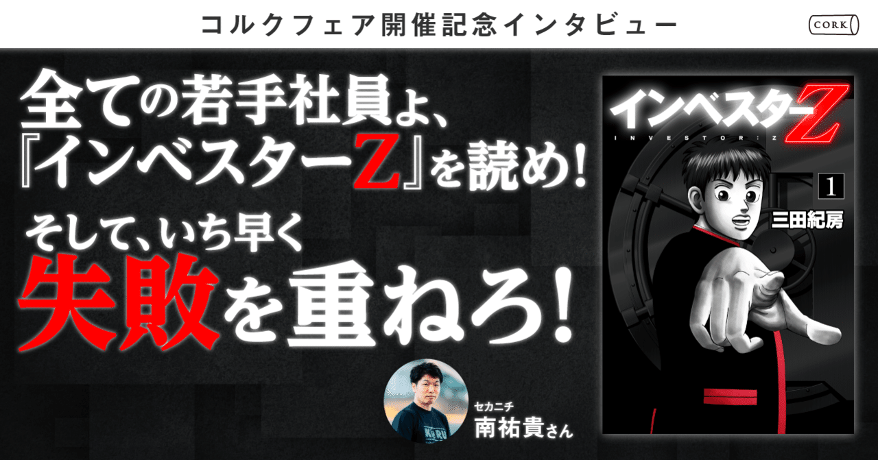 全ての若手社員よ インベスターz を読め そして いち早く失敗を重ねろ セカニチ 南 祐貴さん コルクフェア 開催記念インタビュー 株式会社コルク 全ての若手社員よ インベスターz を読め そして いち早く失敗を重ねろ セカニチ 南 祐貴さん コルクフェア 開催記念インタビュー 株式会社コルク