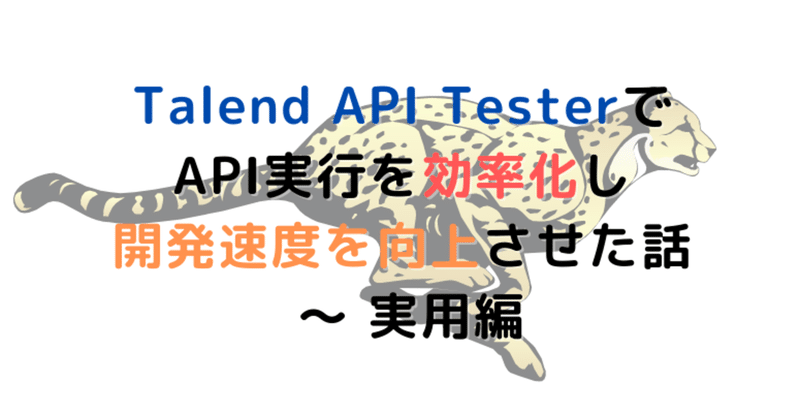 Talend API TesterでAPI実行を効率化し、開発速度を向上させた話 〜 実用編