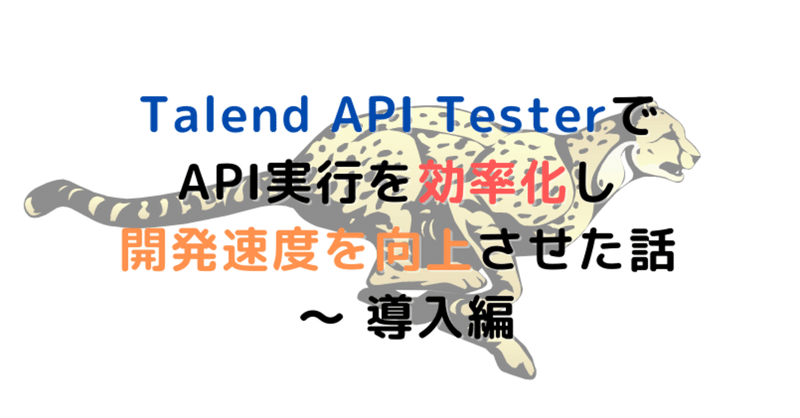 Talend API TesterでAPI実行を効率化し、開発速度を向上させた話 〜 導入編