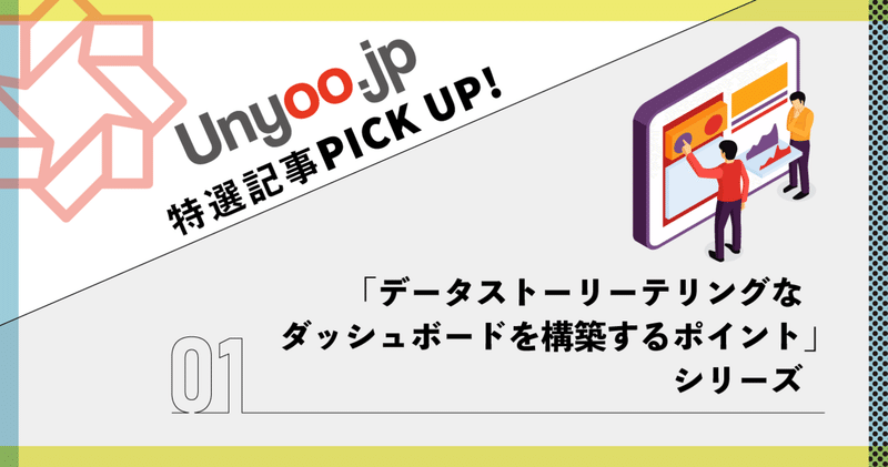 データストーリーテリングなBIツールのダッシュボードを構築するポイント シリーズ：Unyoo.jp特選記事PICK UP！①