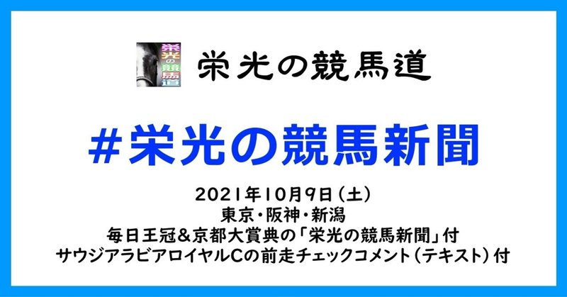 栄光の競馬新聞:2021年10月9日(土)東京・阪神・新潟競馬場と、毎日王冠&京都大賞典の「栄光の競馬新聞」と、サウジアラビアロイヤルCの前走チェックコメント紹介