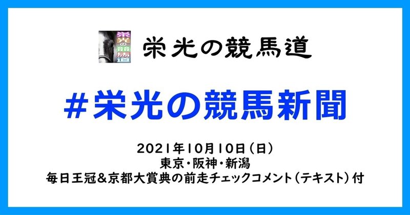 栄光の競馬新聞:2021年10月10日(日)東京・阪神・新潟競馬場と、毎日王冠&京都大賞典の前走チェックコメント紹介
