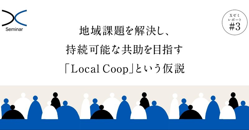 地域課題を解決し、持続可能な共助を目指す「Local Coop」という枠組みの検討｜Xゼミレポート#3