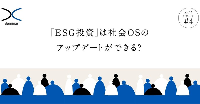 「ESG投資」は社会OSをアップデートできる？｜Xゼミレポート#4