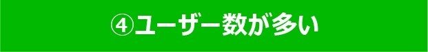 ④ユーザー数が多い