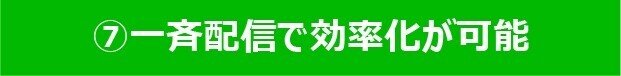 ⑦一斉配信で効率化が可能