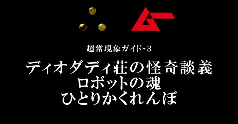 ディオダディ荘の怪奇談義、ロボットの魂、ひとりかくれんぼ／∴［yueni］第3話・超常現象ガイド