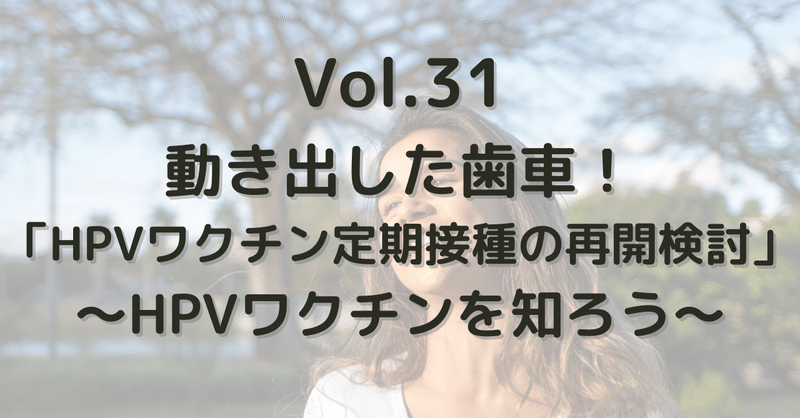 Vol.31 動き出した歯車！「HPVワクチン定期接種の再開検討」～HPVワクチンを知ろう～