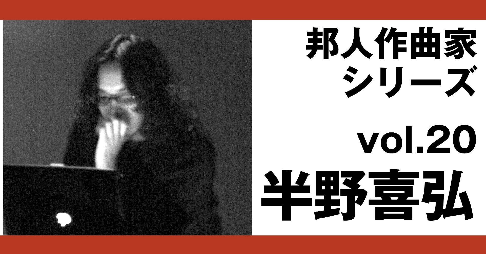 邦人作曲家シリーズvol.20：半野喜弘（text:原雅明）｜note of