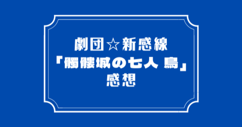劇団 新感線 髑髏城の七人 鳥 感想 Hiyori Note