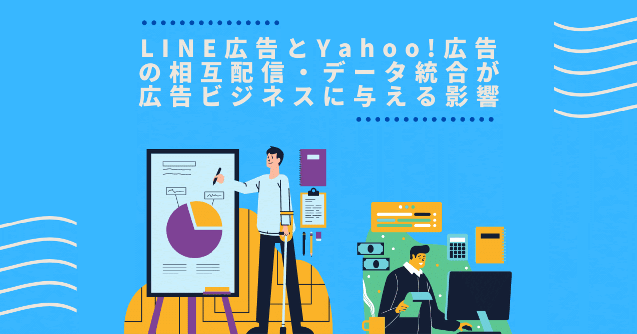 LINE広告とYahoo!広告の相互配信・データ統合が広告ビジネスに与える影響｜LINEヤフー for Business | 公式note、始めました。