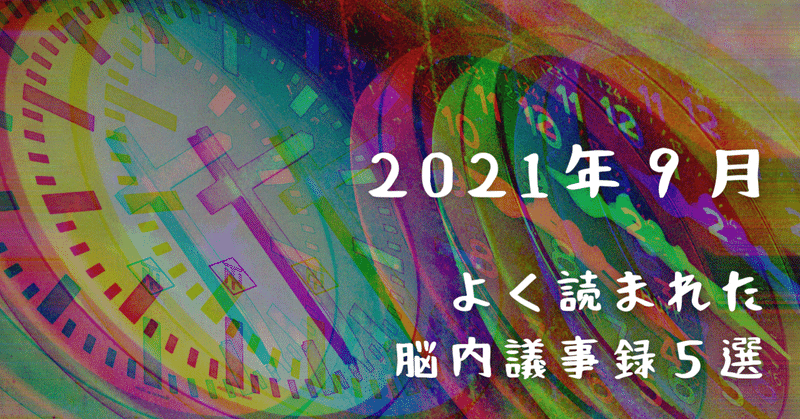 よく読まれた脳内議事録 5選 【2021年9月】